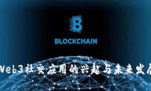 国内Web3社交应用的兴起与未来发展趋势
