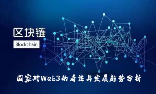 国家对Web3的看法与发展趋势分析