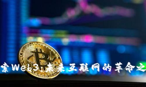 探索Web3：未来互联网的革命之歌