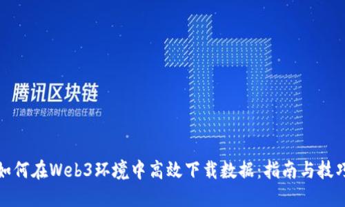 如何在Web3环境中高效下载数据：指南与技巧