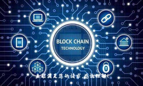 未能满足您的请求，感谢理解！