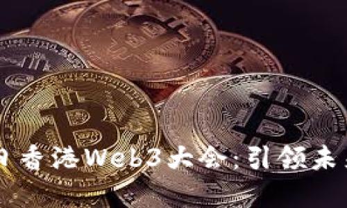 : 2024年4月12日香港Web3大会：引领未来数字经济的盛会