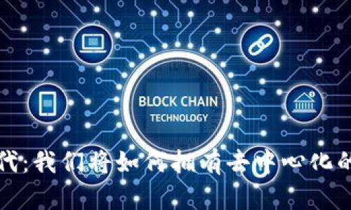 Web3时代：我们将如何拥有去中心化的互联网？