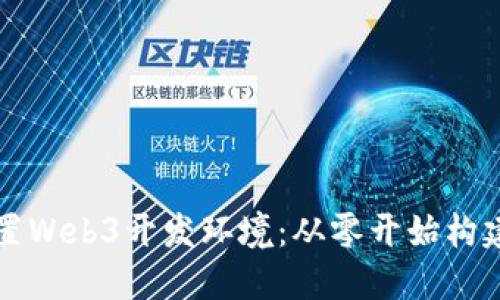 如何快速配置Web3开发环境：从零开始构建区块链应用