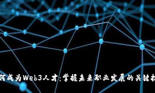 如何成为Web3人才：掌握未来职业发展的关键技能