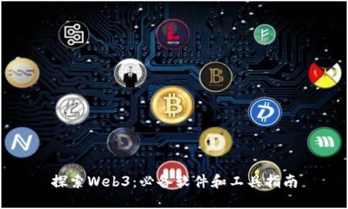 探索Web3：必备软件和工具指南