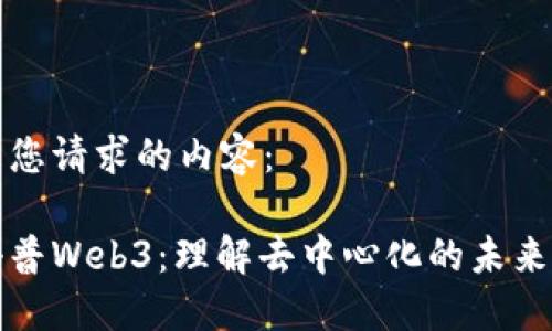 以下是您请求的内容：

腾讯科普Web3：理解去中心化的未来互联网