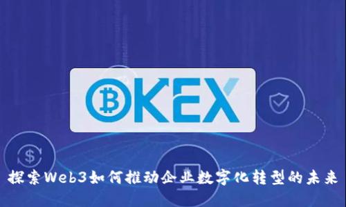 探索Web3如何推动企业数字化转型的未来