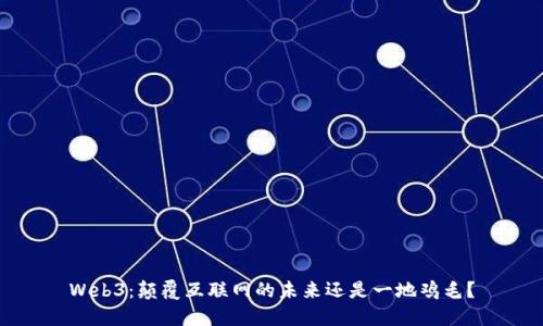 Web3：颠覆互联网的未来还是一地鸡毛？