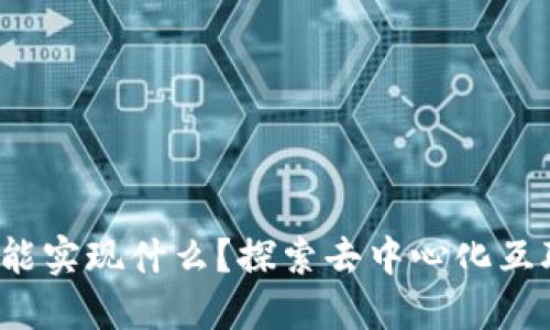 Web3究竟能实现什么？探索去中心化互联网的未来