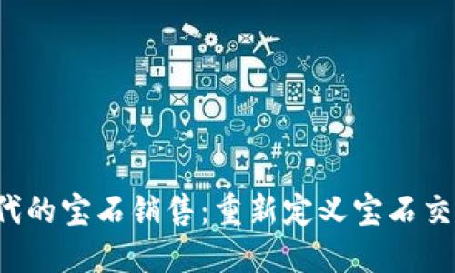 Web3时代的宝石销售:重新定义宝石交易的未来