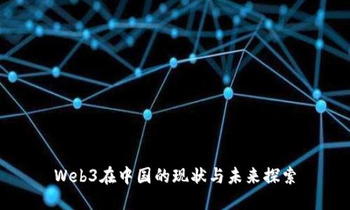 Web3在中国的现状与未来探索
