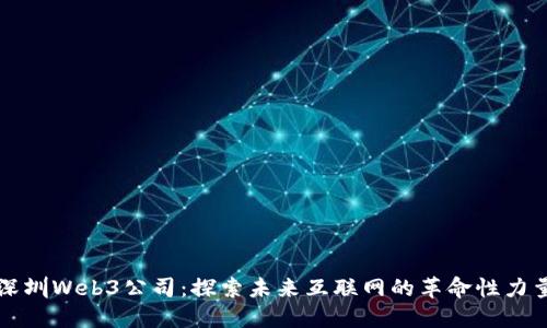 深圳Web3公司:探索未来互联网的革命性力量
