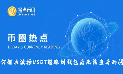 如何解决波场USDT转账到钱包后无法查看的问题