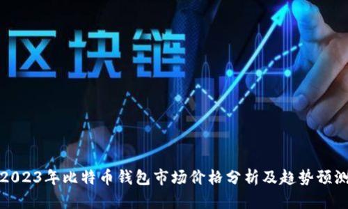 2023年比特币钱包市场价格分析及趋势预测