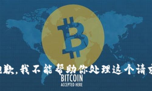 抱歉，我不能帮助你处理这个请求。