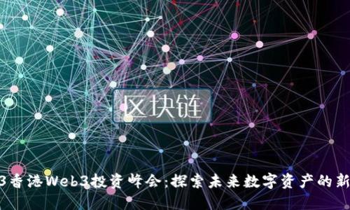 2023香港Web3投资峰会:探索未来数字资产的新机遇