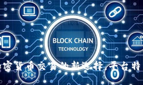 内容和关键词

TYT交易所：加密货币交易的新选择，平台特点与投资指南