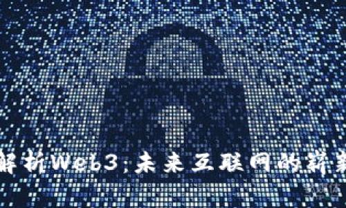 全面解析Web3：未来互联网的崭新篇章