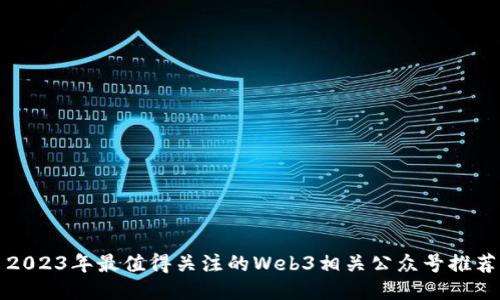 2023年最值得关注的Web3相关公众号推荐