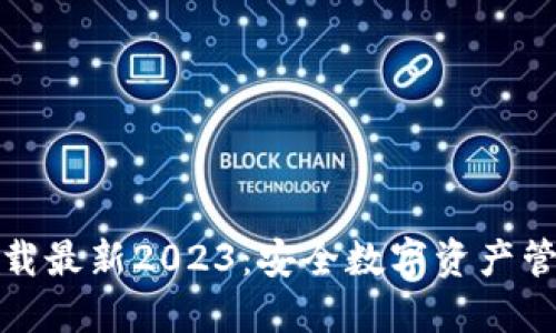 TP钱包官方下载最新2023：安全数字资产管理的最佳选择