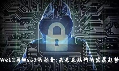Web2与Web3的融合：未来互联网的发展趋势
