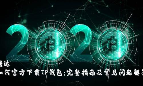 转达  
如何官方下载TP钱包：完整指南及常见问题解答