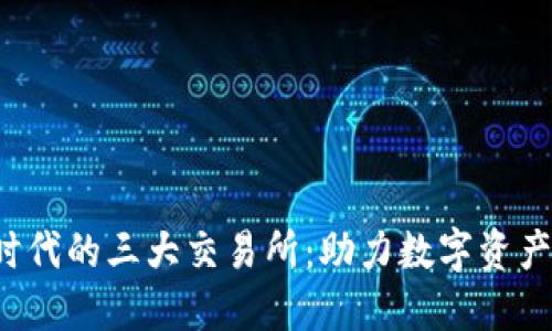 Web3时代的三大交易所：助力数字资产的未来