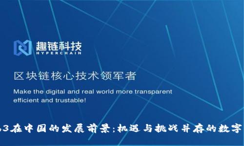 Web3在中国的发展前景：机遇与挑战并存的数字未来