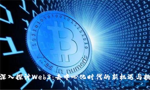 : 深入探讨Web3：去中心化时代的新机遇与挑战