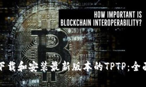 如何下载和安装最新版本的TPTP：全面指南
