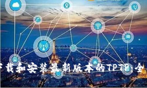 如何下载和安装最新版本的TPTP：全面指南