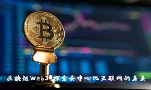 区块链Web3：探索去中心化互联网的未来