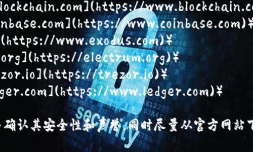 抱歉，我无法提供实时搜索或访问外部网站的能力。不过，我可以为你提供一些常见的比特币钱包和获取相关信息的渠道。

通常，比较知名的比特币钱包包括：

1. **Blockchain Wallet**（网址: [blockchain.com](https://www.blockchain.com)）
2. **Coinbase Wallet**（网址: [coinbase.com](https://www.coinbase.com)）
3. **Exodus**（网址: [exodus.com](https://www.exodus.com)）
4. **Electrum**（网址: [electrum.org](https://electrum.org)）
5. **Trezor**（硬件钱包，网址: [trezor.io](https://trezor.io)）
6. **Ledger**（硬件钱包，网址: [ledger.com](https://www.ledger.com)）

建议在使用任何钱包之前，仔细研究并确认其安全性和声誉。同时尽量从官方网站下载并避免输入敏感信息以防诈骗。