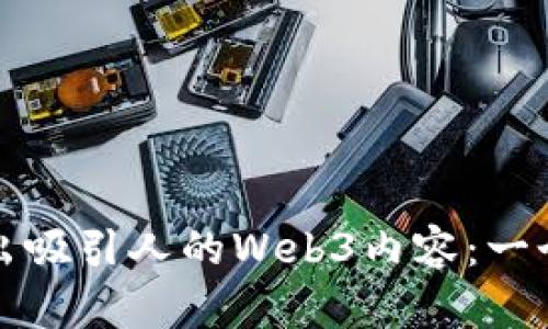 如何创作出吸引人的Web3内容：一个全面指南