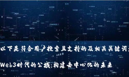 以下是符合用户搜索且支持的及相关关键词：

Web3时代的公域：构建去中心化的未来