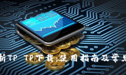 全方位解析TP TP下载：使用指南及常见问题解答