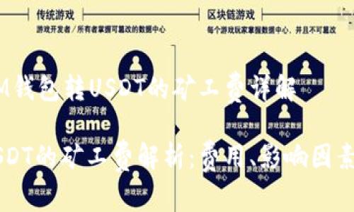 深入解析：IM钱包转USDT的矿工费详解

IM钱包转USDT的矿工费解析：费用、影响因素及节省策略
