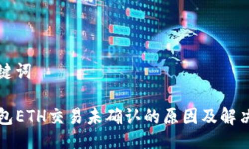 与关键词

TP钱包ETH交易未确认的原因及解决方法