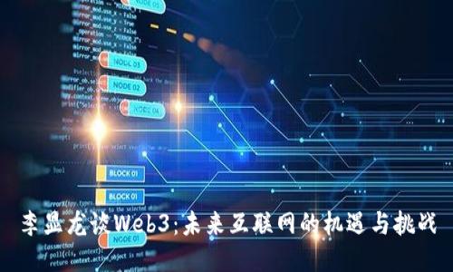 李显龙谈Web3：未来互联网的机遇与挑战