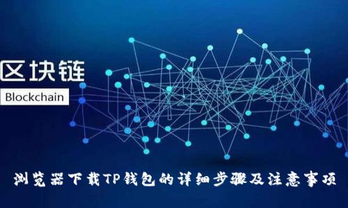 浏览器下载TP钱包的详细步骤及注意事项