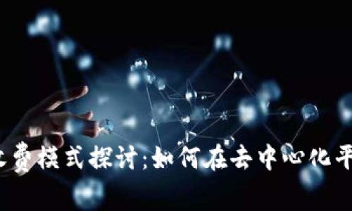 Web3时代的收费模式探讨：如何在去中心化平台中实现盈利