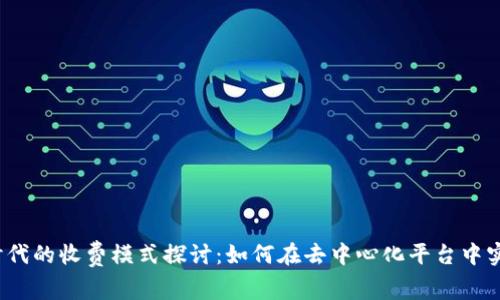 Web3时代的收费模式探讨：如何在去中心化平台中实现盈利