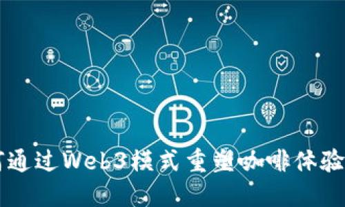 星巴克如何通过Web3模式重塑咖啡体验与用户互动