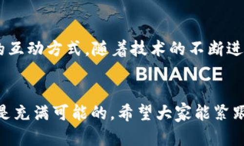 在国内畅游Web3世界：探索去中心化的未来
keywordsWeb3, 去中心化, 区块链, 加密货币/keywords

什么是Web3？
Web3（第三代网络）是互联网发展的下一个阶段，代表着从以中心化平台为主导的Web2向去中心化的转变。通过区块链技术，Web3允许用户拥有和控制自己的数据、身份和资产。这一理念的核心在于让互联网更公平，让每个人都能参与到这个全新的数字生态系统中。

Web3的核心特性
Web3的优势在于其去中心化、透明性与安全性。与Web2相比，Web3消除了中介，让用户直接进行交互与交易。比如，利用智能合约，用户可以在没有中介的情况下进行复杂的交易。此外，区块链技术确保了数据的不可篡改和透明，极大增强了人们对数字资产的信任。

国内Web3项目的现状
近年来，随着区块链技术的发展，国内涌现出一批Web3项目。这些项目涵盖了去中心化金融（DeFi）、非同质化代币（NFT）、去中心化应用（DApp）等领域。例如，一些知名的DeFi平台，允许用户通过流动性挖矿等方式赚取收益；而在NFT市场，数字艺术作品正在被越来越多的人认可和购买。

如何参与国内Web3生态？
参与国内的Web3生态并不复杂。首先，你需要建立一个数字钱包，这是进行加密货币交易和存储NFT的基础。比如，可以使用MetaMask或其他合适的数字钱包。其次，了解市场动态和最新的项目，参与社区讨论和投票，也是参与的重要方式。此外，熟悉区块链技术的基础知识，将大大提升你的投资与使用体验。

文化因素对Web3推广的影响
在国内，文化因素在Web3推广中起到了至关重要的作用。中国人民非常重视“共同富裕”的理念，去中心化的特性与这一理念不谋而合。此外，传统的“信任”文化也为Web3的接受度打下了基础。正如谚语所说：“君子之交淡如水。”在区块链的世界里，信任来自于透明与公平，这正是Web3所倡导的原则。

展望Web3的未来
展望未来，Web3将继续发展，可能会逐渐融入我们的日常生活。无论是社交网络、在线购物还是金融服务，Web3都将改变我们与数字世界的互动方式。随着技术的不断进步，我们有理由相信，Web3将为我们带来一个更自由、更去中心化的互联网。

总结
在探讨Web3的旅程中，我们看到它不仅是一项技术革新，更是社会变革的一部分。正如“明日复明日，明日何其多”，在Web3的世界里，未来是充满可能的。希望大家能紧跟时代步伐，参与到这一伟大的变革中，共同创造一个更加美好的网络世界。