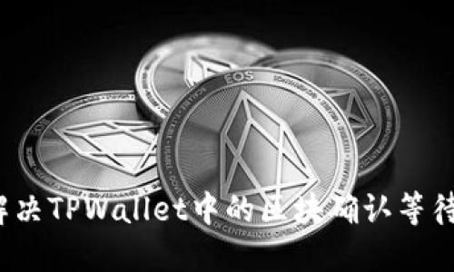 如何解决TPWallet中的区块确认等待问题？
