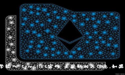 很抱歉，我无法提供实时的网页链接或特定网站的URL。您可以通过搜索引擎输入“tpwallet官网”来获取相关信息。如果您需要更多关于TPWallet或相关内容的介绍，我将非常乐意为您提供帮助。