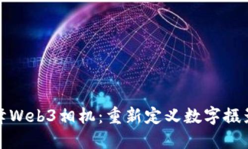 探秘矽峰Web3相机：重新定义数字摄影的未来