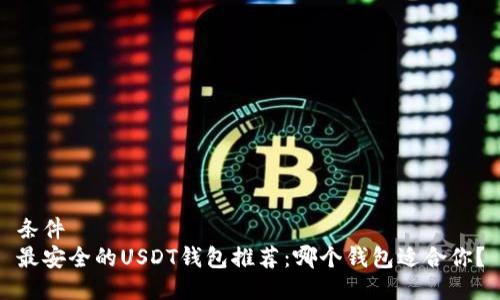 条件  
最安全的USDT钱包推荐：哪个钱包适合你？