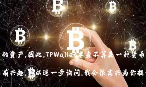 TPWallet是一个数字钱包平台，主要用于存储和管理各种加密货币的资产。因此，TPWallet本身不算是一种货币，而是一个工具或平台，允许用户安全地存储、接收和发送加密货币。

如果你对TPWallet的功能、使用方法或者具体的数字货币支持情况有兴趣，可以进一步询问，我会很高兴为你提供更详细的信息。
